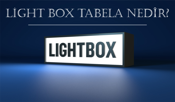Light Box Tabela Nedir? Light Box Çeşitleri Modelleri ve Teknik Özellikleri